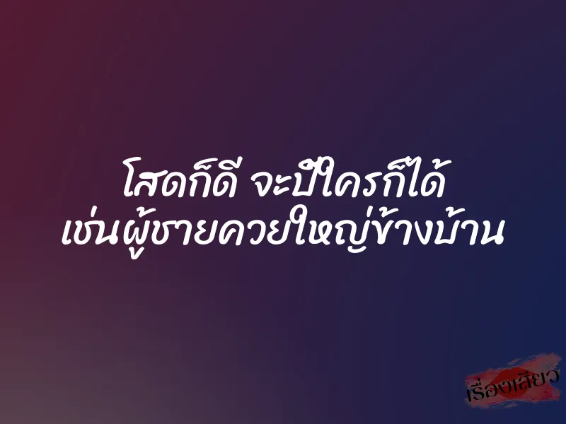 โสดก็ดี จะปี้ใครก็ได้ เช่นผู้ชายควยใหญ่ข้างบ้าน