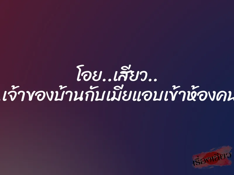 โอย..เสียว.. อูยย..เจ้าของบ้านกับเมียแอบเข้าห้องคนรับใช้