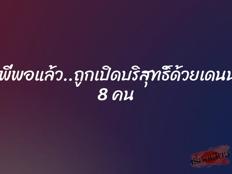 โอย…พี่พอแล้ว..ถูกเปิดบริสุทธิ์ด้วยเดนนรกทั้ง 8 คน