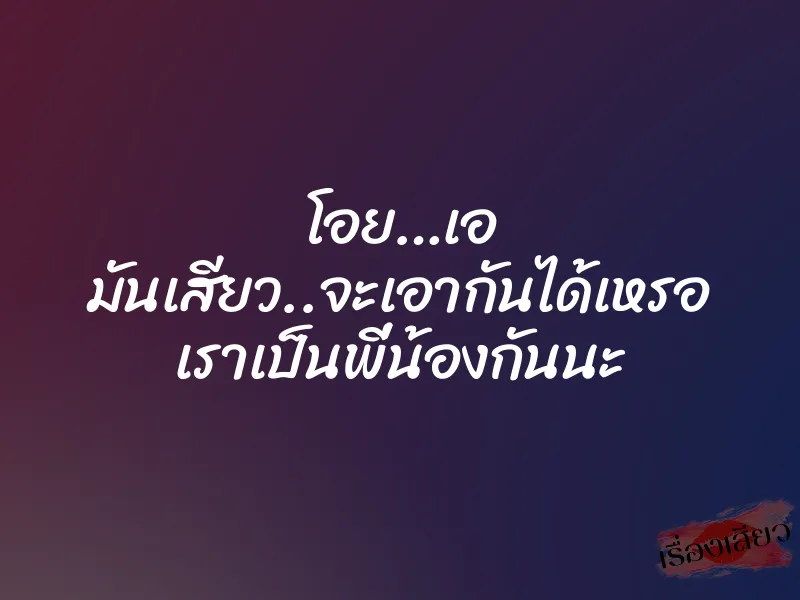 โอย…เอ มันเสียว..จะเอากันได้เหรอ เราเป็นพี่น้องกันนะ