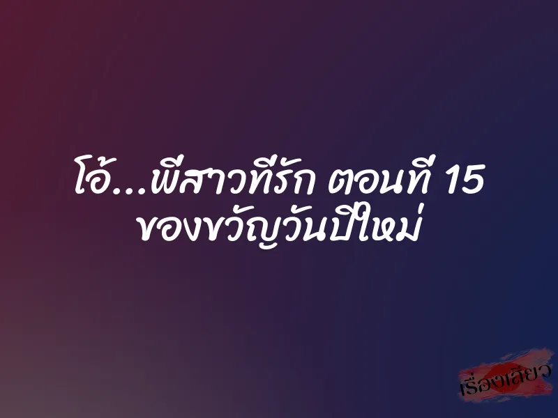 โอ้…พี่สาวที่รัก ตอนที่ 15 ของขวัญวันปีใหม่