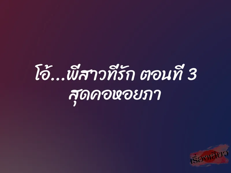 โอ้...พี่สาวที่รัก ตอนที่ 3 สุดคอหอยภา