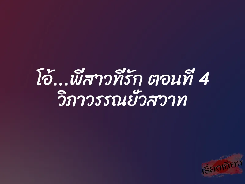 โอ้...พี่สาวที่รัก ตอนที่ 4 วิภาวรรณยั่วสวาท