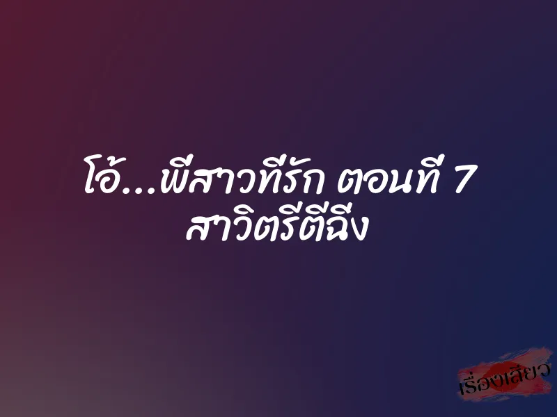 โอ้...พี่สาวที่รัก ตอนที่ 7 สาวิตรีตีฉิ่ง