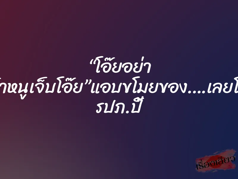 “โอ๊ยอย่า ๆน้าหนูเจ็บโอ๊ย”แอบขโมยของ….เลยโดน รปภ.ปี้