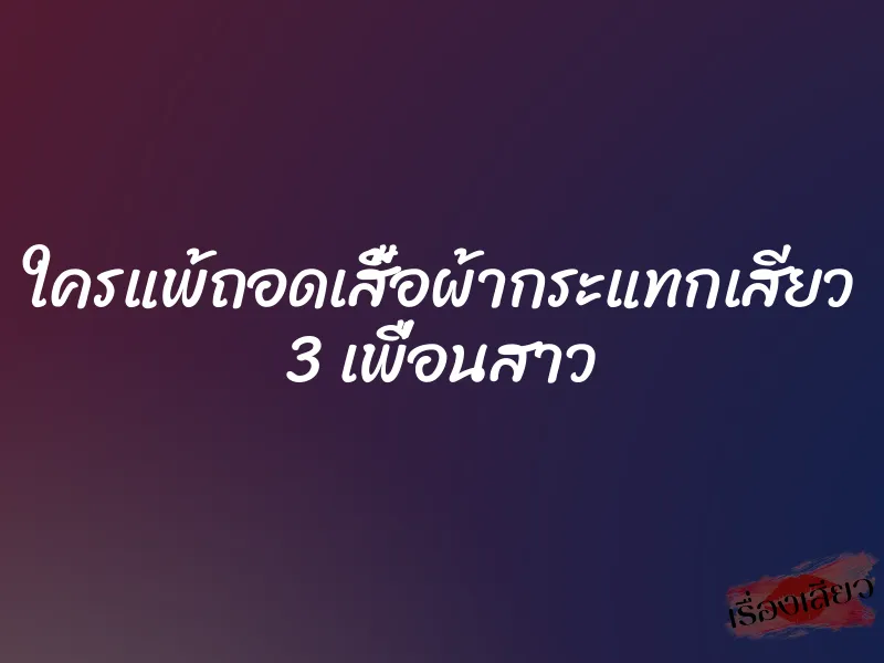 ใครแพ้ถอดเสื้อผ้ากระแทกเสียว 3 เพื่อนสาว