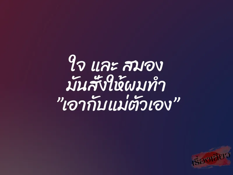 ใจ และ สมอง มันสั่งให้ผมทำ ”เอากับแม่ตัวเอง”