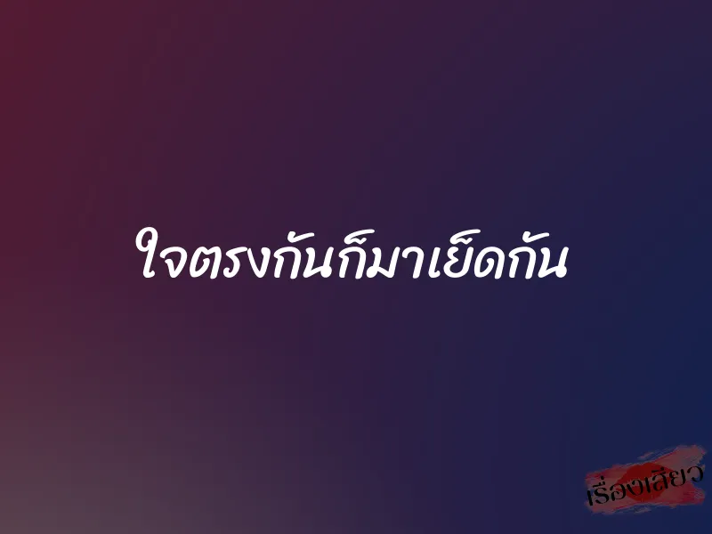 ใจตรงกันก็มาเย็ดกัน