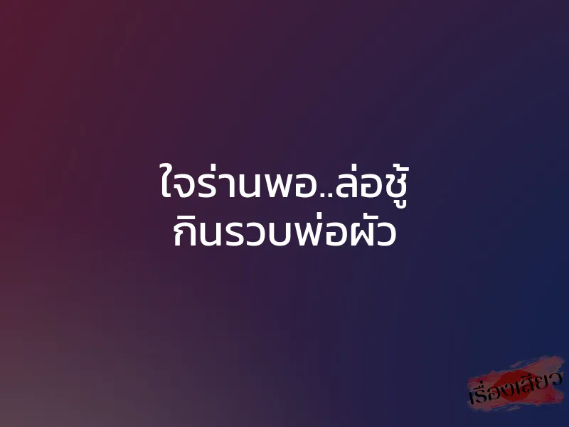 ใจร่านพอ..ล่อชู้ กินรวบพ่อผัว
