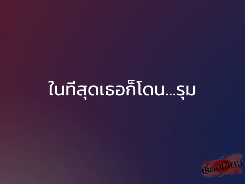 ในที่สุดเธอก็โดน…รุม