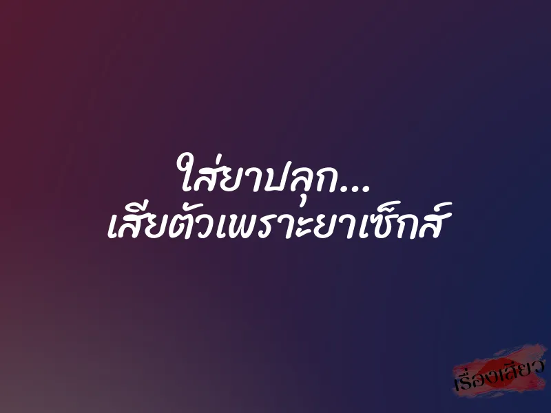 ใส่ยาปลุก… เสียตัวเพราะยาเซ็กส์