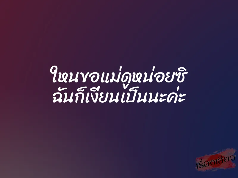 ใหนขอแม่ดูหน่อยซิ ฉันก็เงี่ยนเป็นนะค่ะ