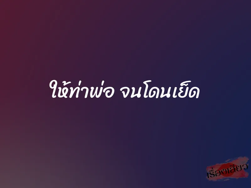 ให้ท่าพ่อ จนโดนเย็ด