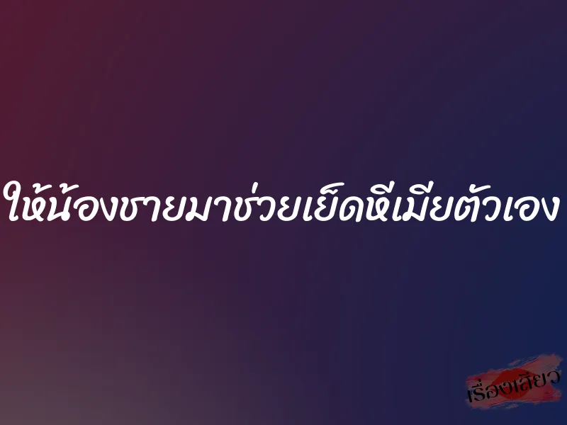 ให้น้องชายมาช่วยเย็ดหีเมียตัวเอง