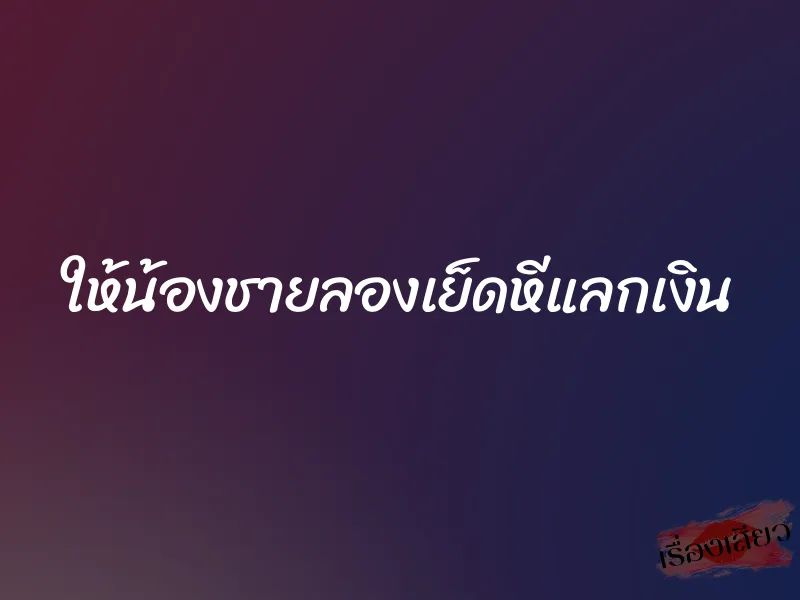 ให้น้องชายลองเย็ดหีแลกเงิน