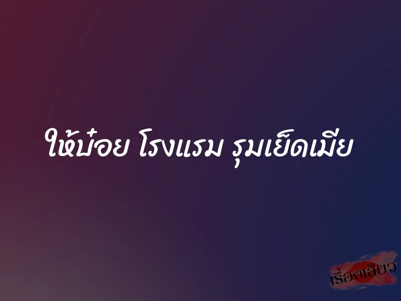 ให้บ๋อย โรงแรม รุมเย็ดเมีย