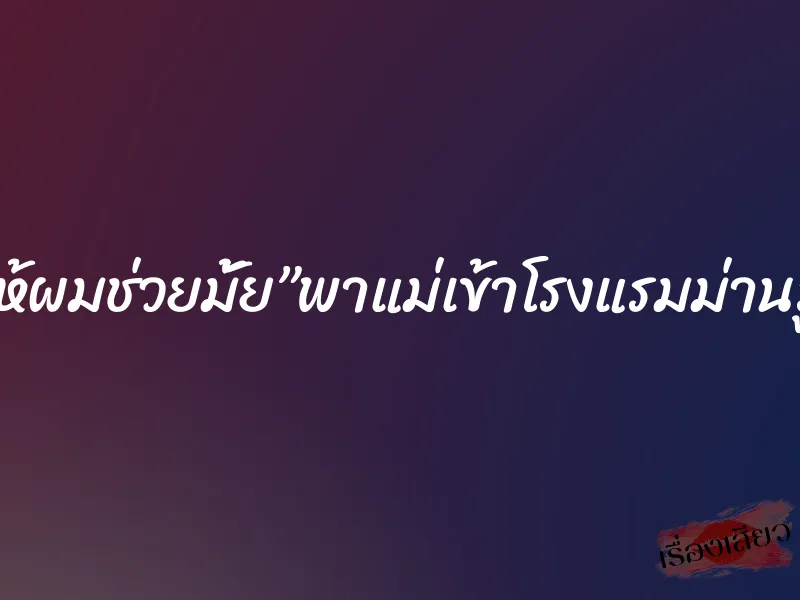 ”ให้ผมช่วยมั้ย”พาแม่เข้าโรงแรมม่านรูด
