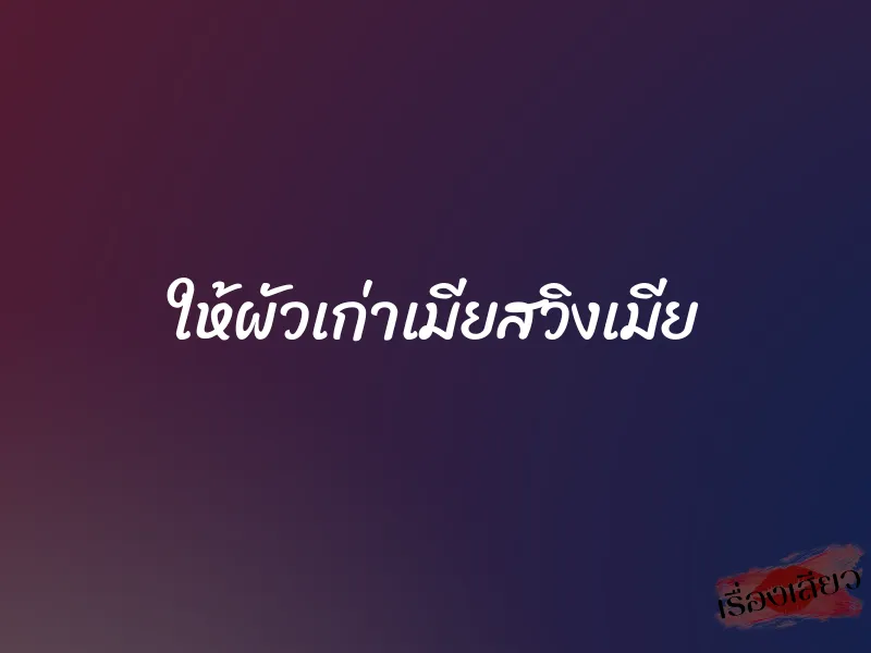 ให้ผัวเก่าเมียสวิงเมีย