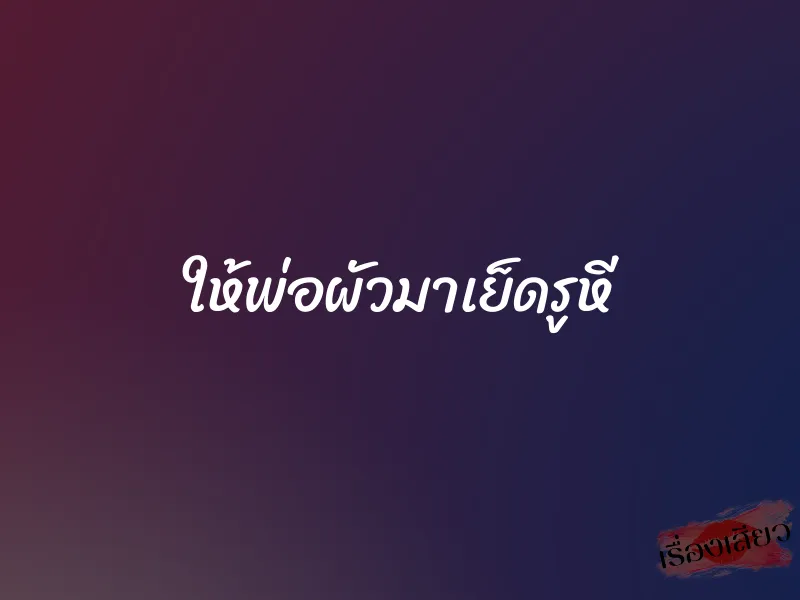 ให้พ่อผัวมาเย็ดรูหี