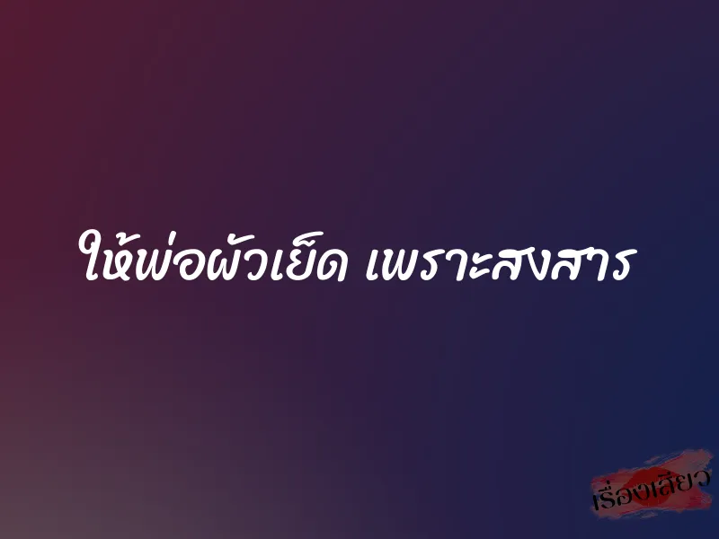 ให้พ่อผัวเย็ด เพราะสงสาร