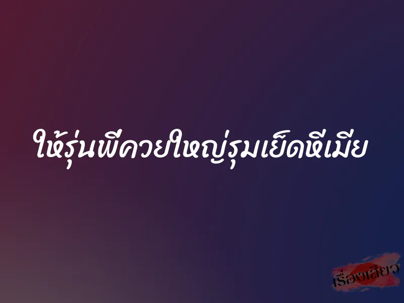 ให้รุ่นพี่ควยใหญ่รุมเย็ดหีเมีย