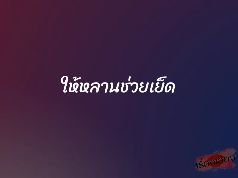 ให้หลานช่วยเย็ด