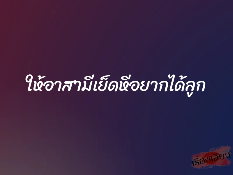 ให้อาสามีเย็ดหีอยากได้ลูก