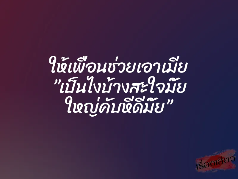 ให้เพื่อนช่วยเอาเมีย ”เป็นไงบ้างสะใจมั๊ย ใหญ่คับหีดีมั๊ย”