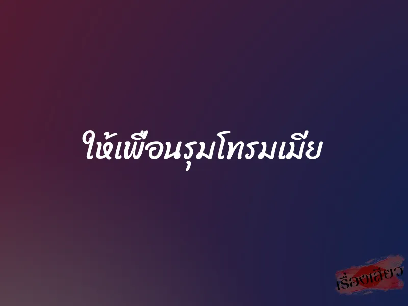 ให้เพื่อนรุมโทรมเมีย