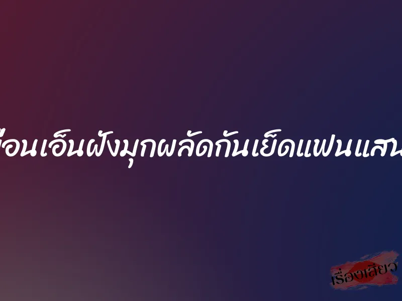 ให้เพื่อนเอ็นฝังมุกผลัดกันเย็ดแฟนแสนสวย