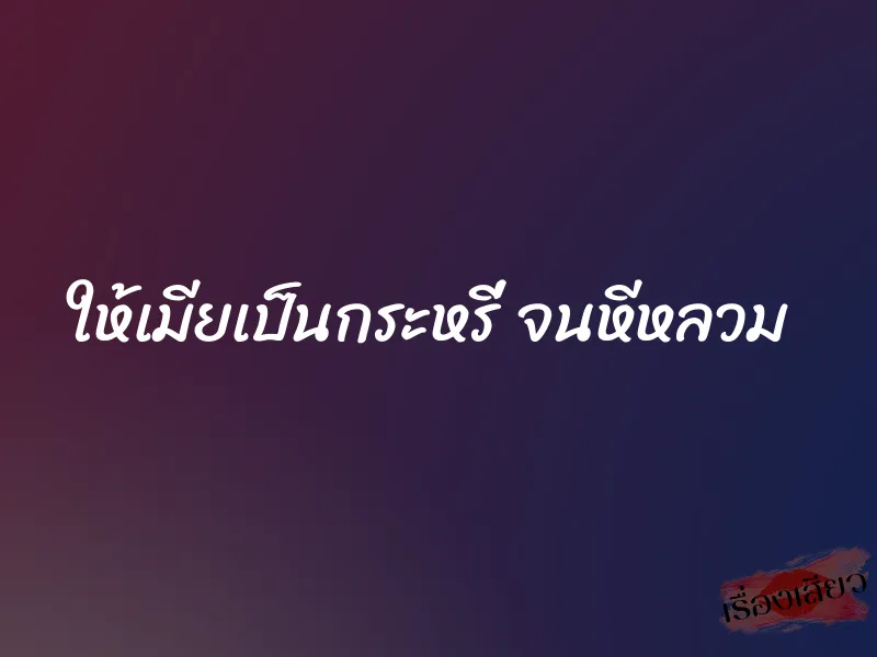 ให้เมียเป็นกระหรี่ จนหีหลวม