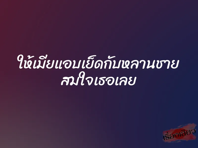 ให้เมียแอบเย็ดกับหลานชาย สมใจเธอเลย