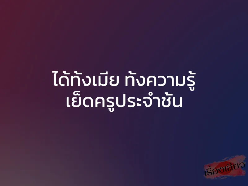 ได้ทั้งเมีย ทั้งความรู้ เย็ดครูประจำชั้น