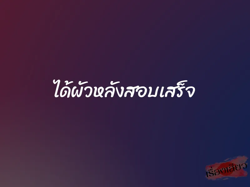 ได้ผัวหลังสอบเสร็จ