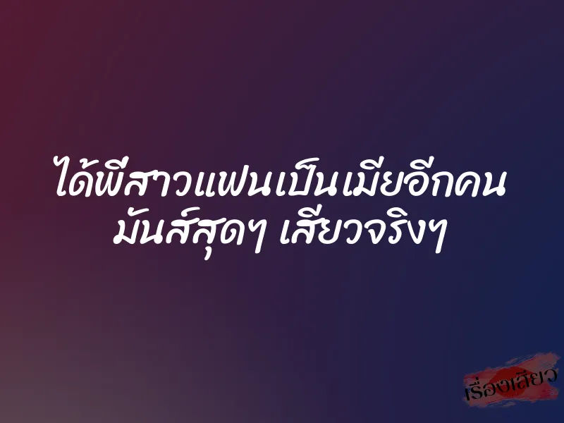 ได้พี่สาวแฟนเป็นเมียอีกคน มันส์สุดๆ เสียวจริงๆ