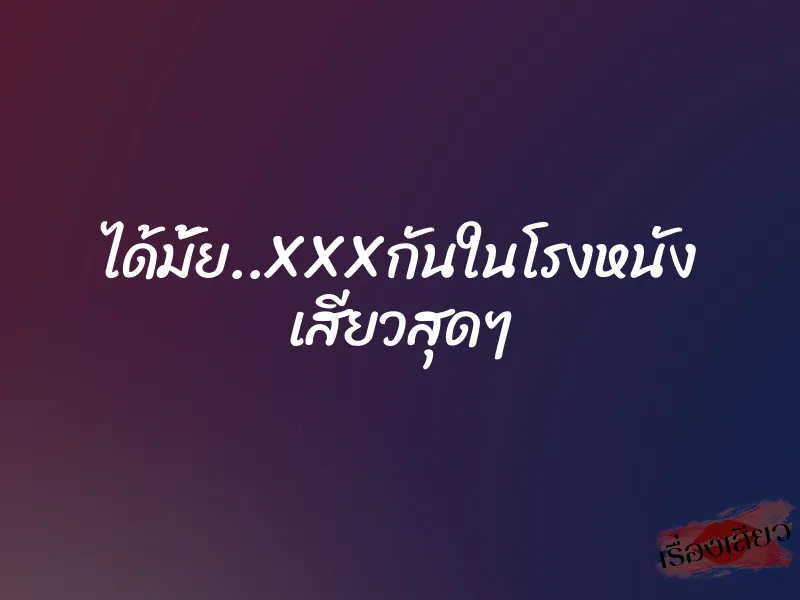 ได้มั้ย..XXXกันในโรงหนัง เสียวสุดๆ