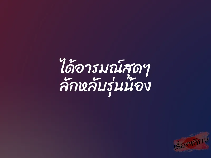 ได้อารมณ์สุดๆ ลักหลับรุ่นน้อง