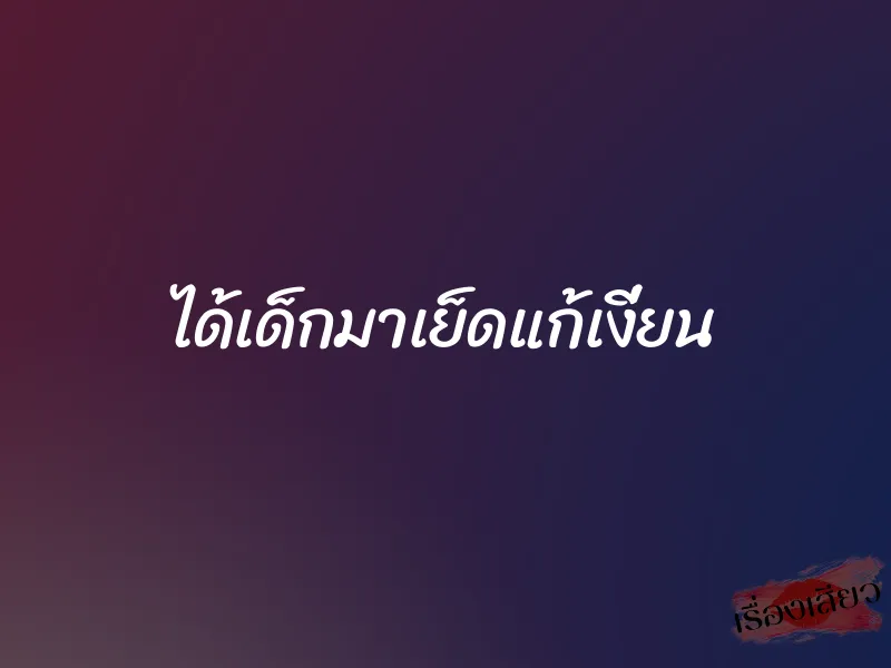 ได้เด็กมาเย็ดแก้เงี่ยน