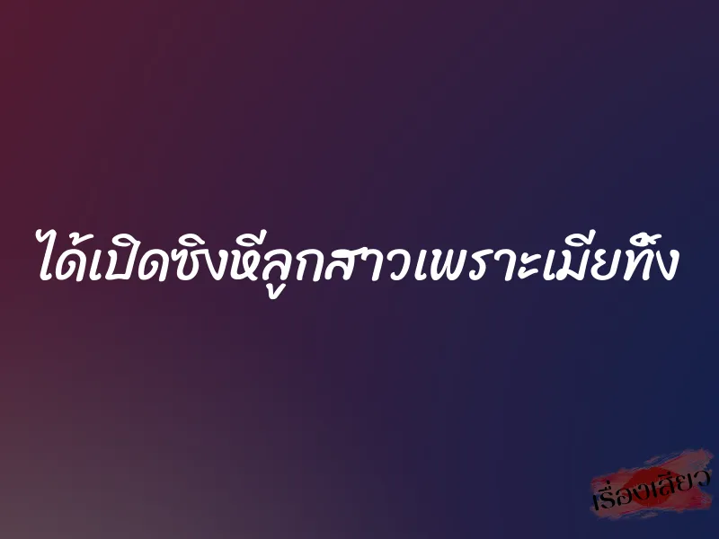 ได้เปิดซิงหีลูกสาวเพราะเมียทิ้ง