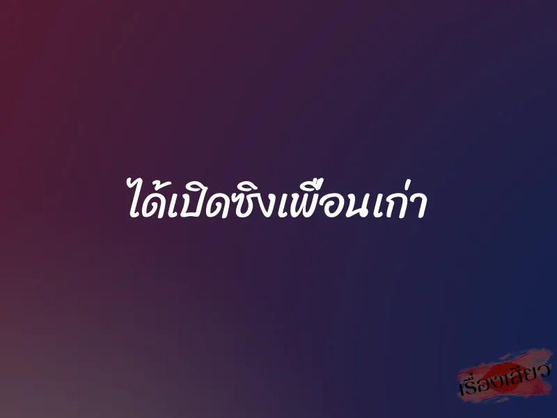 ได้เปิดซิงเพื่อนเก่า