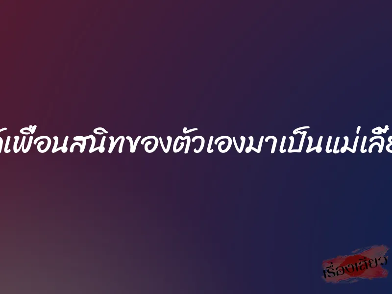 ได้เพื่อนสนิทของตัวเองมาเป็นแม่เลี้ยง