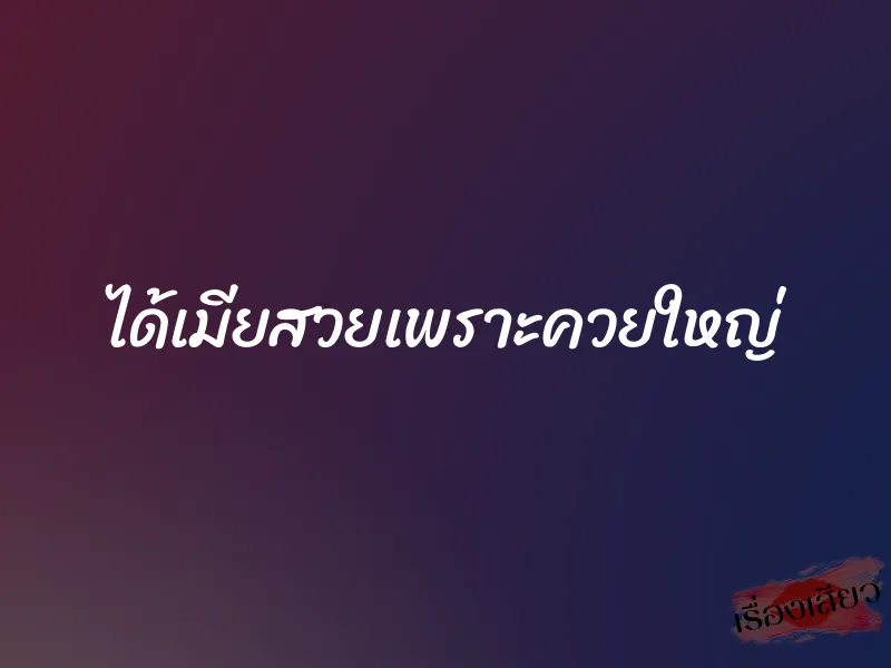 ได้เมียสวยเพราะควยใหญ่