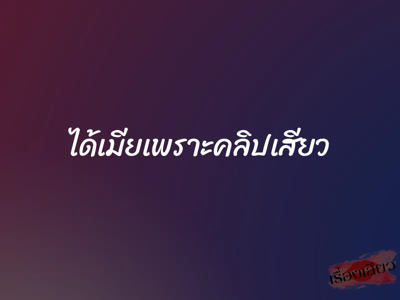 ได้เมียเพราะคลิปเสียว