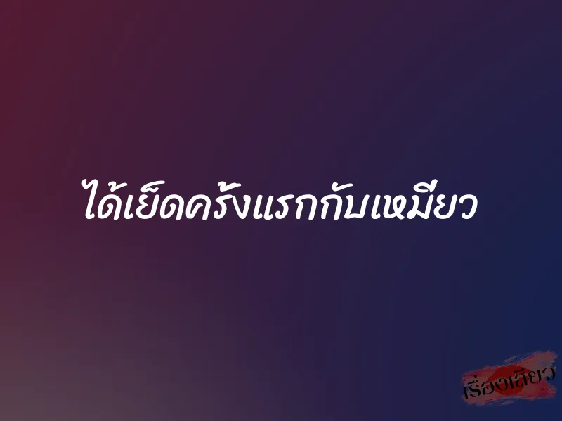 ได้เย็ดครั้งแรกกับเหมี่ยว 1 ได้เย็ดครั้งแรกกับเหมี่ยว