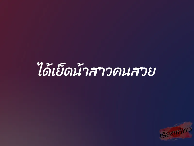 ได้เย็ดน้าสาวคนสวย