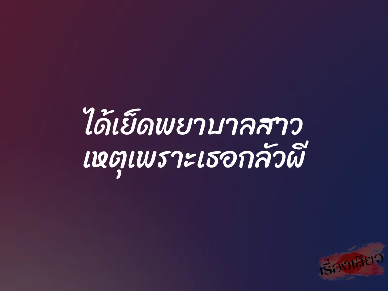 ได้เย็ดพยาบาลสาว เหตุเพราะเธอกลัวผี