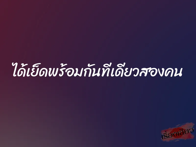 ได้เย็ดพร้อมกันทีเดียวสองคน