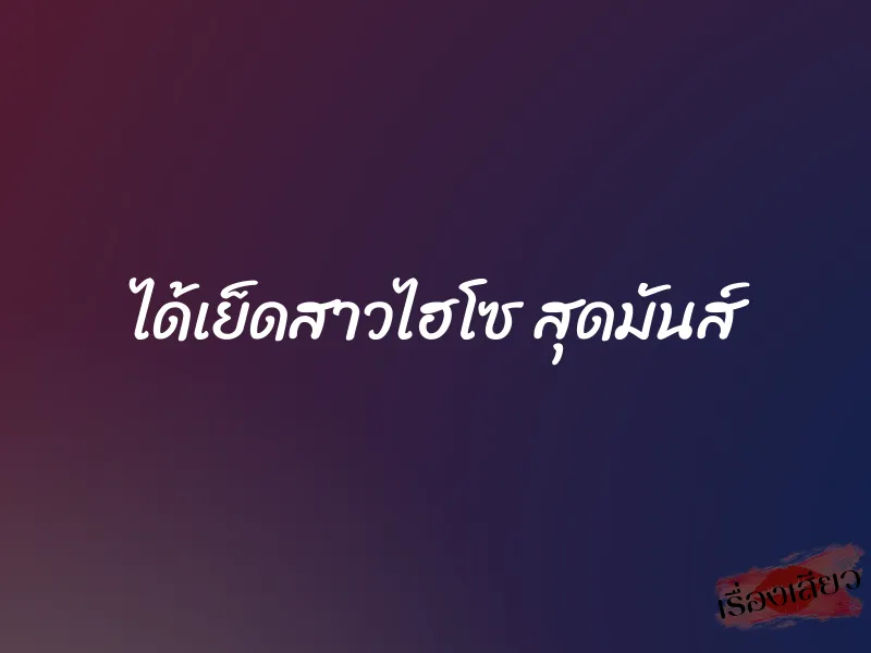 ได้เย็ดสาวไฮโซ สุดมันส์