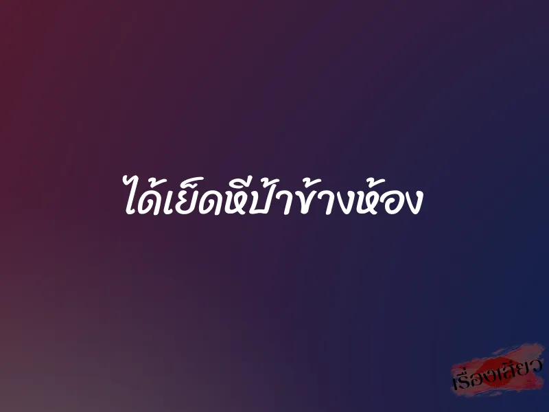 ได้เย็ดหีป้าข้างห้อง