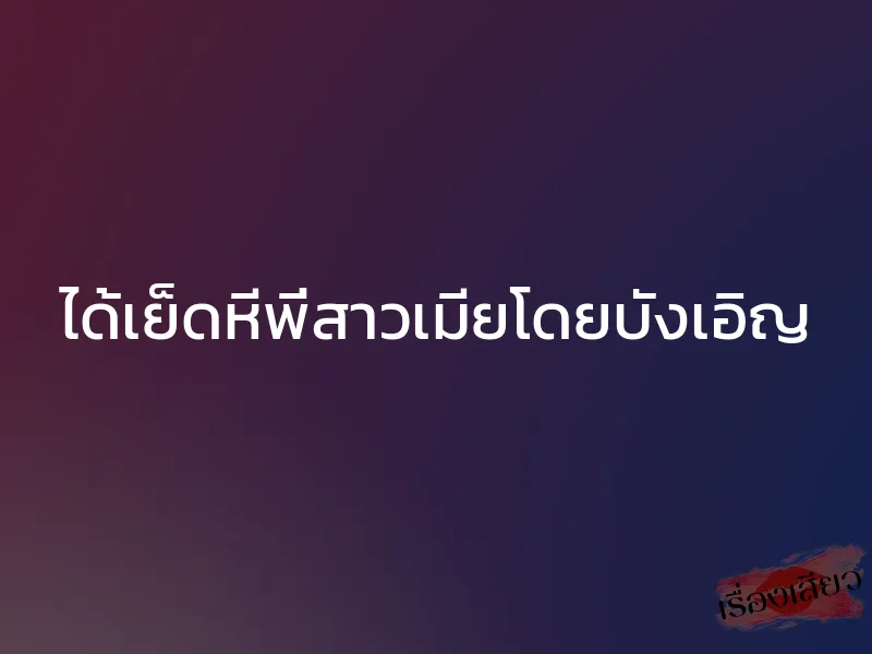 ได้เย็ดหีพี่สาวเมียโดยบังเอิญ